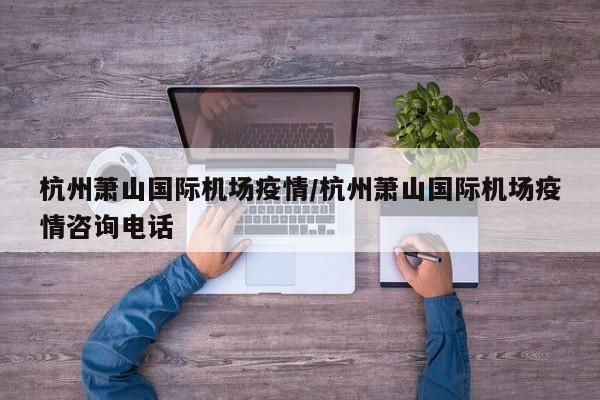杭州萧山国际机场疫情/杭州萧山国际机场疫情咨询电话