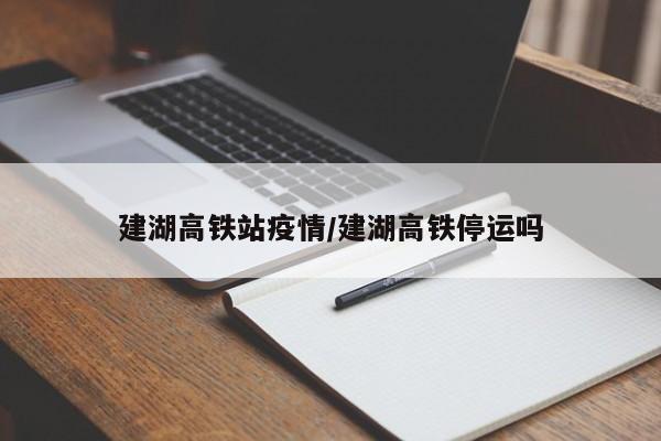 建湖高铁站疫情/建湖高铁停运吗