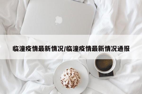 临潼疫情最新情况/临潼疫情最新情况通报