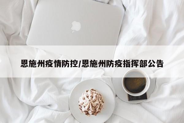 恩施州疫情防控/恩施州防疫指挥部公告