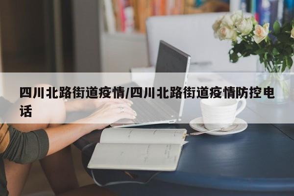四川北路街道疫情/四川北路街道疫情防控电话
