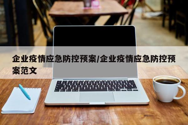 企业疫情应急防控预案/企业疫情应急防控预案范文