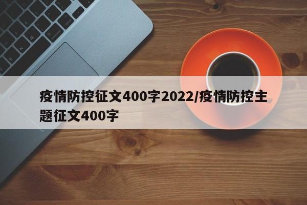 疫情防控征文400字2022/疫情防控主题征文400字
