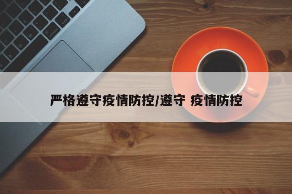 严格遵守疫情防控/遵守 疫情防控