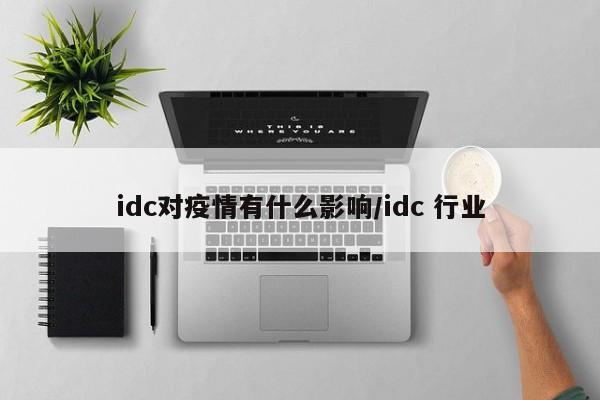 idc对疫情有什么影响/idc 行业