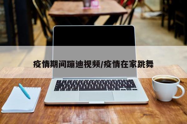 疫情期间蹦迪视频/疫情在家跳舞