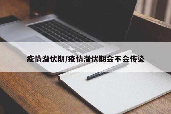 疫情潜伏期/疫情潜伏期会不会传染