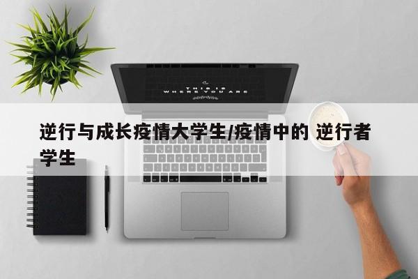 逆行与成长疫情大学生/疫情中的 逆行者 学生