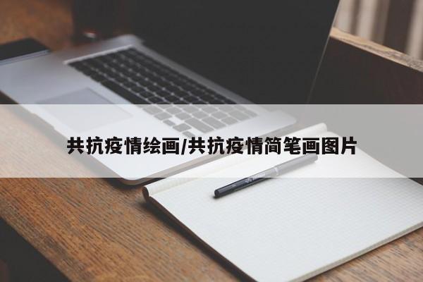 共抗疫情绘画/共抗疫情简笔画图片