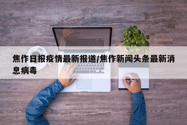 焦作日报疫情最新报道/焦作新闻头条最新消息病毒