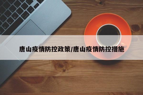 唐山疫情防控政策/唐山疫情防控措施