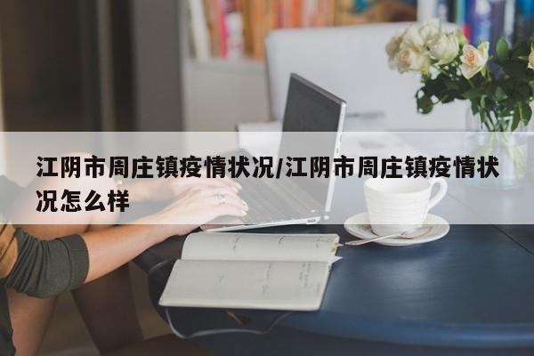 江阴市周庄镇疫情状况/江阴市周庄镇疫情状况怎么样