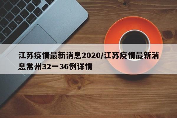 江苏疫情最新消息2020/江苏疫情最新消息常州32一36例详情