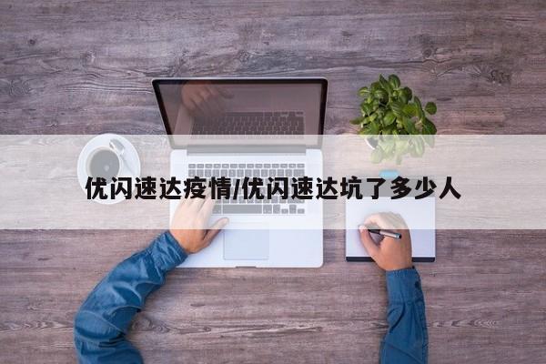优闪速达疫情/优闪速达坑了多少人