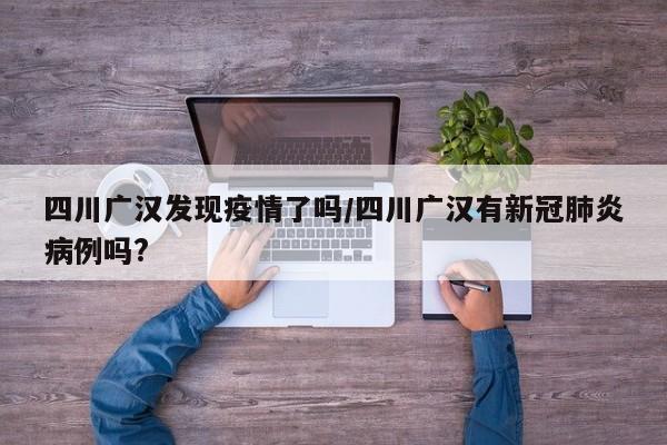 四川广汉发现疫情了吗/四川广汉有新冠肺炎病例吗?