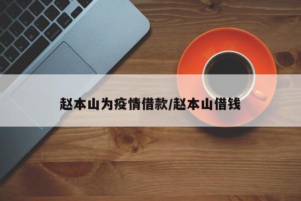 赵本山为疫情借款/赵本山借钱