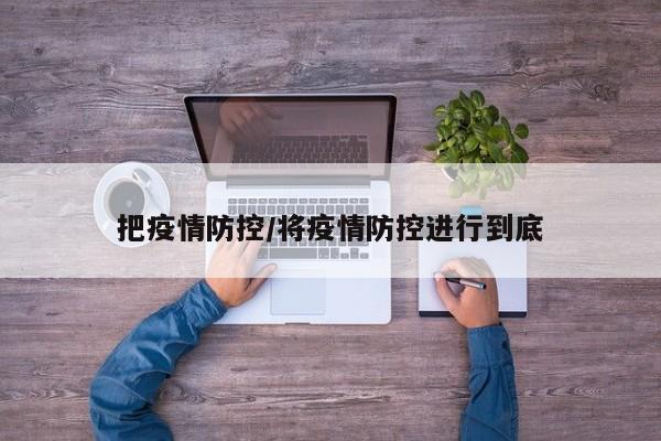 把疫情防控/将疫情防控进行到底