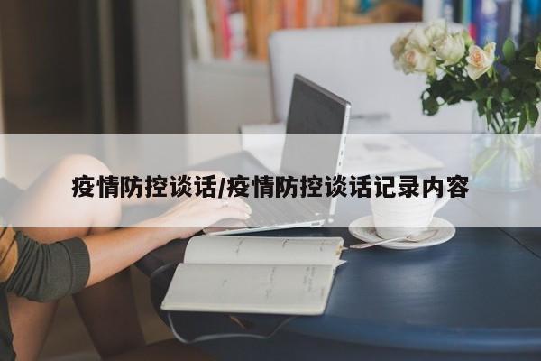 疫情防控谈话/疫情防控谈话记录内容