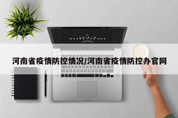 河南省疫情防控情况/河南省疫情防控办官网