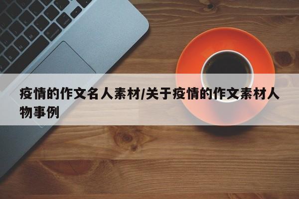 疫情的作文名人素材/关于疫情的作文素材人物事例
