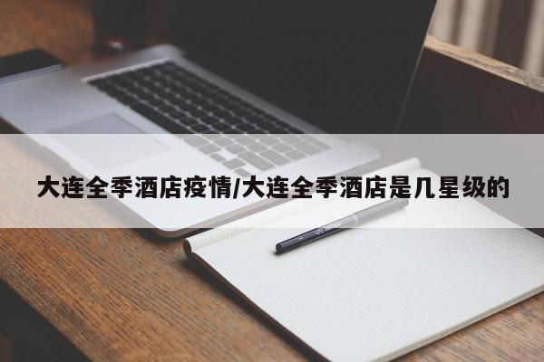 大连全季酒店疫情/大连全季酒店是几星级的