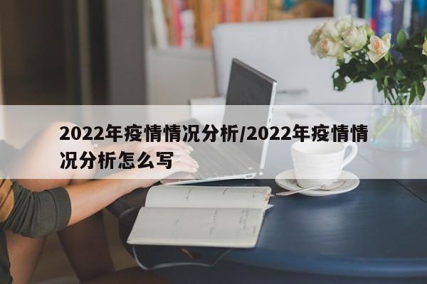 2022年疫情情况分析/2022年疫情情况分析怎么写
