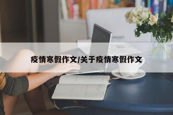 疫情寒假作文/关于疫情寒假作文