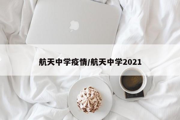 航天中学疫情/航天中学2021