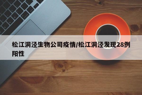 松江洞泾生物公司疫情/松江洞泾发现28例阳性