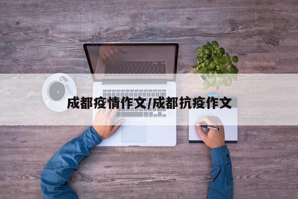 成都疫情作文/成都抗疫作文